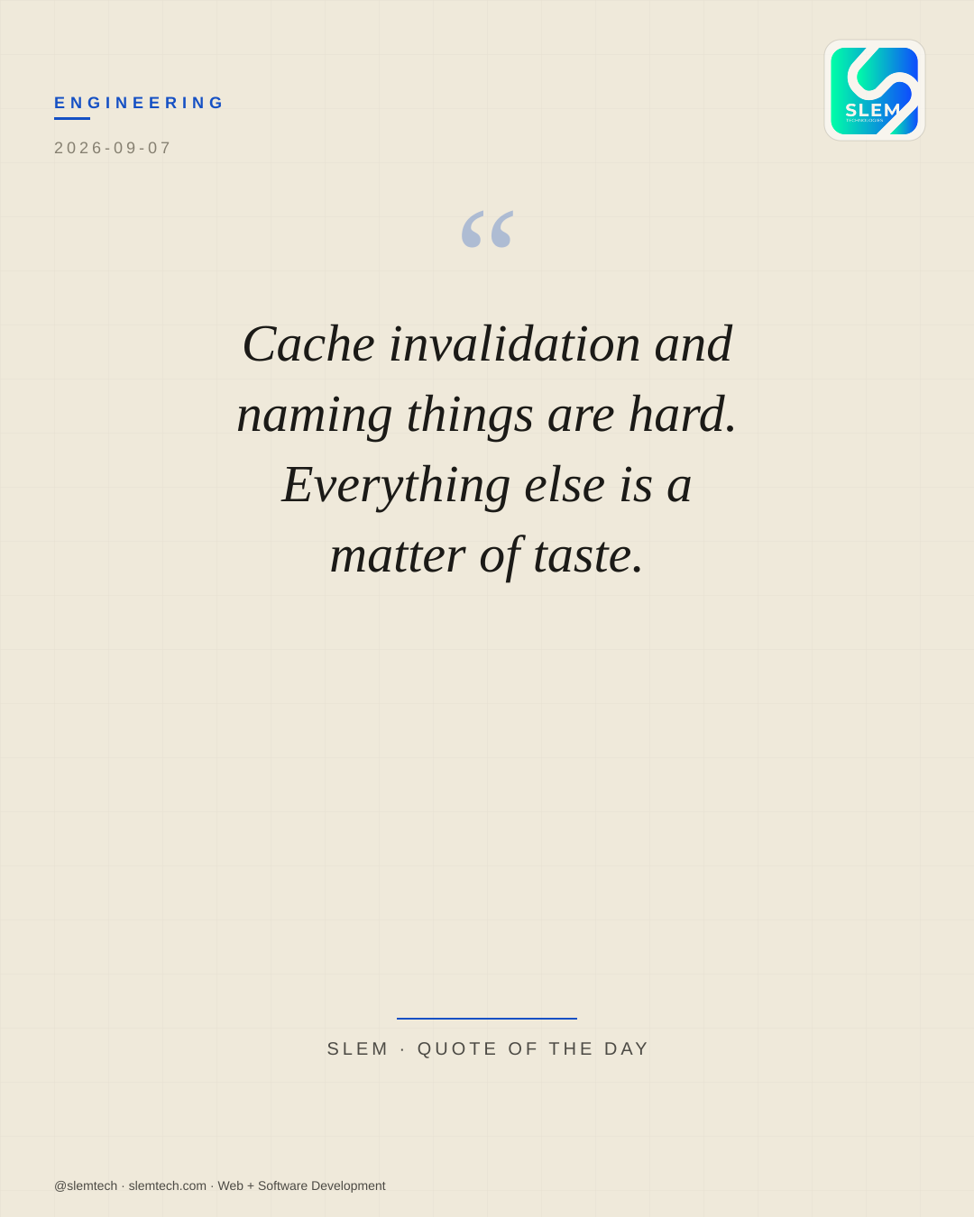 Cache invalidation and naming things are hard. Everything else is a matter of taste. — SLEM Technologies